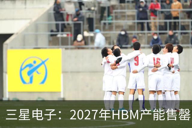 三星电子：2027年HBM产能售罄，预计整体内存供应将在2028年维持紧张