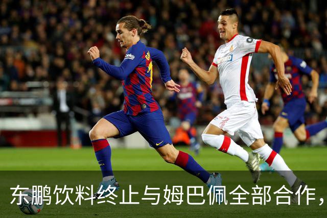 东鹏饮料终止与姆巴佩全部合作，网友：好企业真没必要找代言人