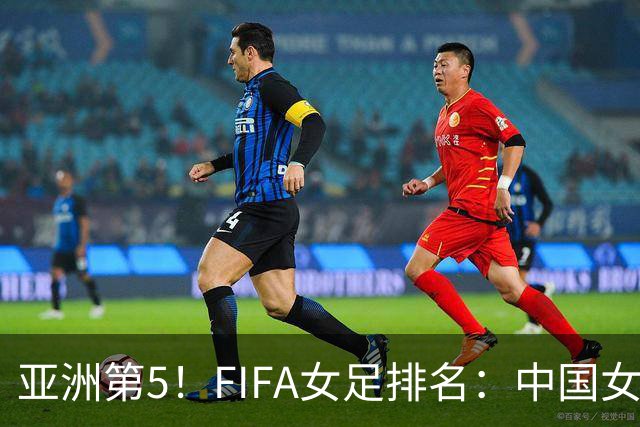 亚洲第5！FIFA女足排名：中国女足降至世界第18 被韩国反超