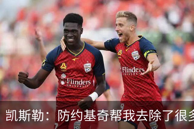 凯斯勒：防约基奇帮我去除了很多锈迹 找到了一些比赛感觉&这很棒