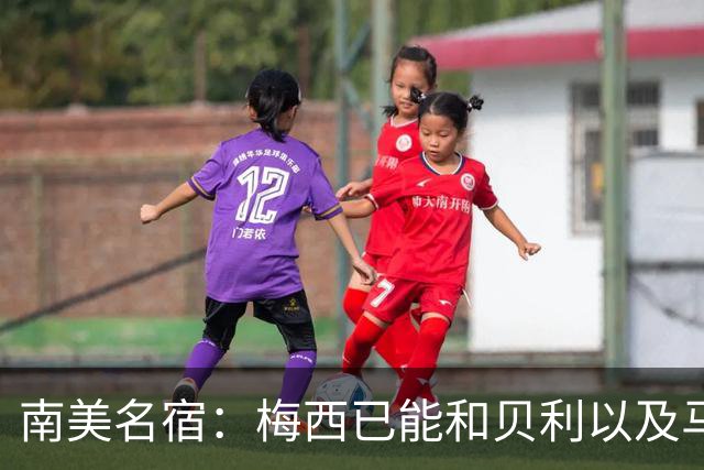 南美名宿：梅西已能和贝利以及马拉多纳平起平坐
