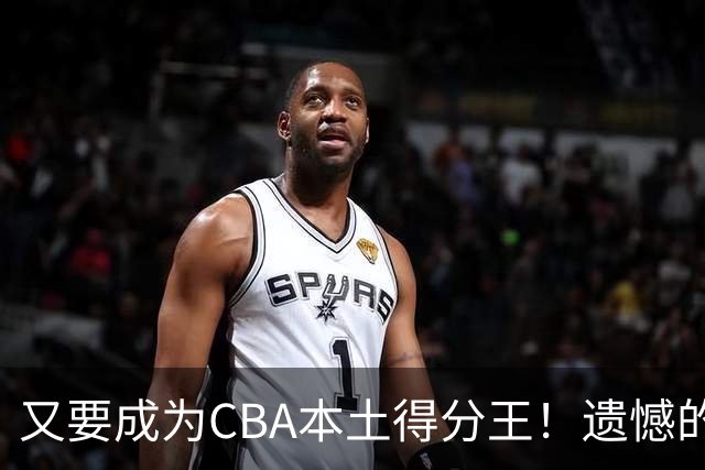 又要成为CBA本土得分王！遗憾的是，表现再好也无法进国家队
