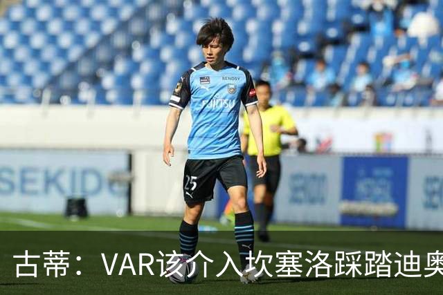 古蒂：VAR该介入坎塞洛踩踏迪奥曼德