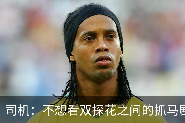 司机：不想看双探花之间的抓马剧情 一起夺冠的纽带本该持续一生