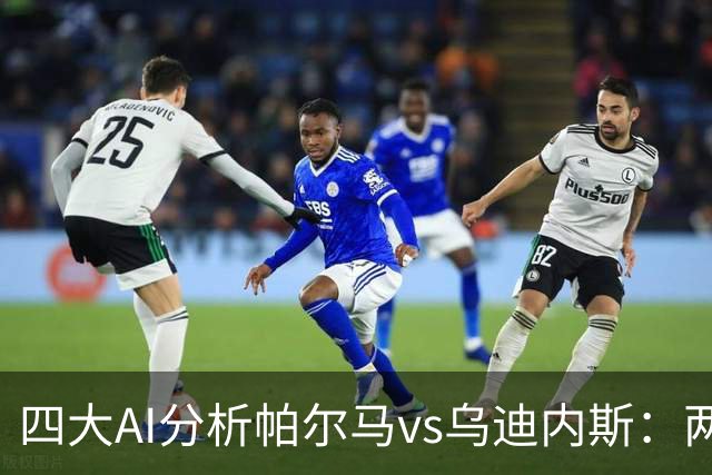 四大AI分析帕尔马vs乌迪内斯：两家看好客胜，豆包支持主队