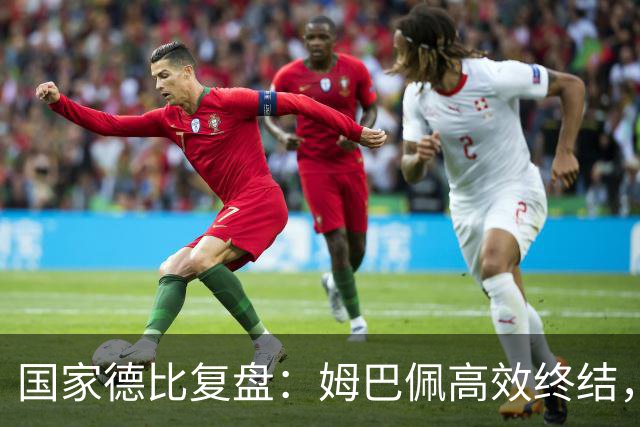 国家德比复盘：姆巴佩高效终结，巴萨难敌皇马冷酷效率