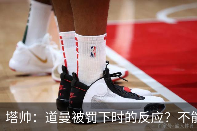 塔帅：道曼被罚下时的反应？不能赢球的时候，我他X都气炸了