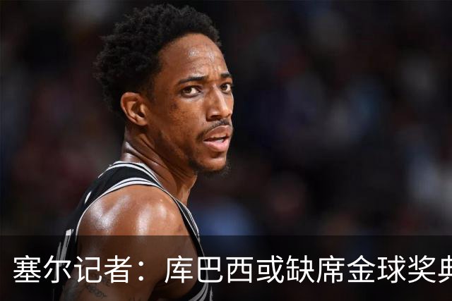 塞尔记者：库巴西或缺席金球奖典礼，亚马尔可能第3次拿科帕奖