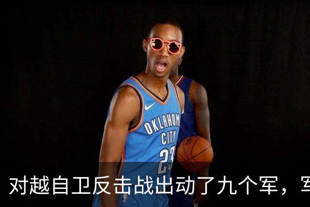 对越自卫反击战出动了九个军，军长分别是谁？谁后来的军衔最高？