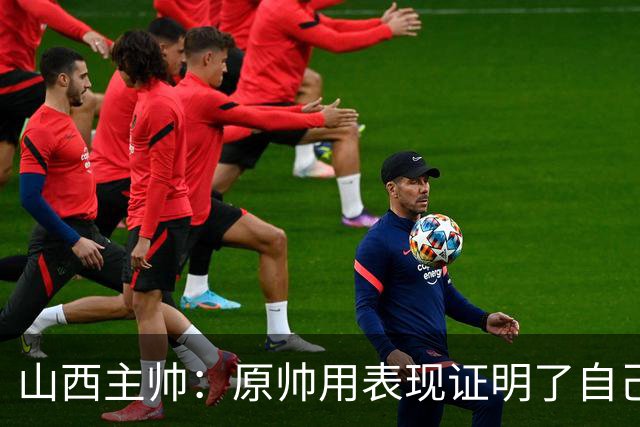 山西主帅：原帅用表现证明了自己 他是值得队员们学习的榜样