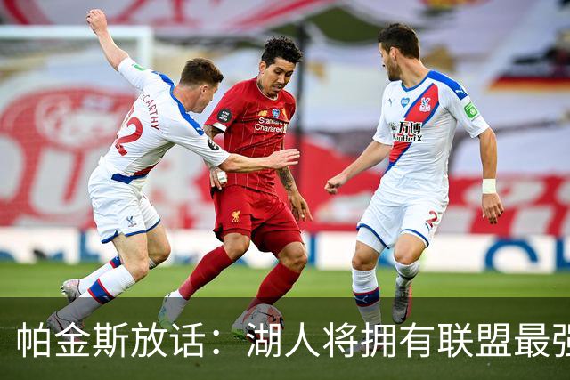 帕金斯放话：湖人将拥有联盟最强进攻
