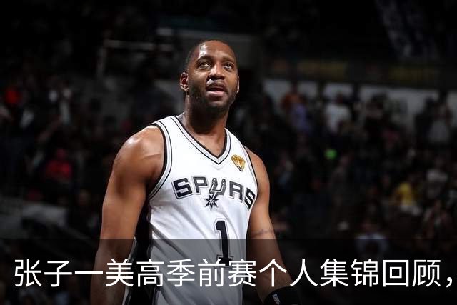 张子一美高季前赛个人集锦回顾，场均得到13.5分