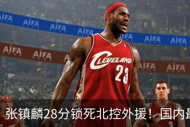 张镇麟28分锁死北控外援！国内最强3号位，国家队却不要他？