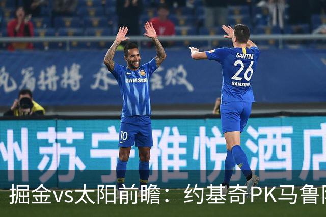 掘金vs太阳前瞻：约基奇PK马鲁阿奇连吃带拿，太阳陷流言急需布克