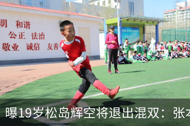 曝19岁松岛辉空将退出混双：张本美和脾气太火爆 对我太严格 总骂我