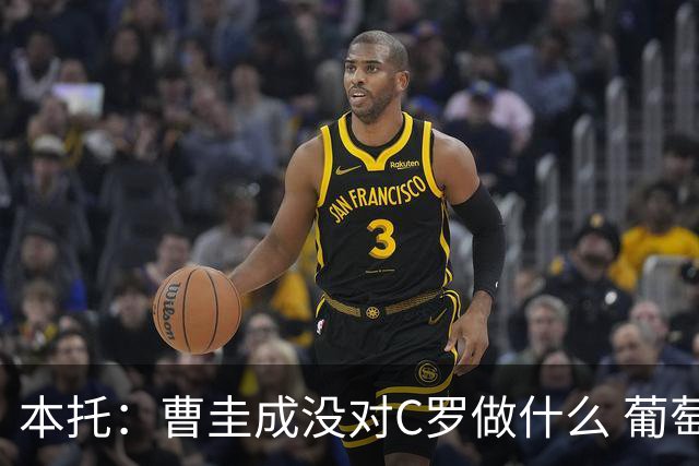 本托：曹圭成没对C罗做什么 葡萄牙利用他遮盖丑事