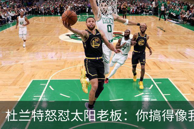 杜兰特怒怼太阳老板：你搞得像我犯了DUI