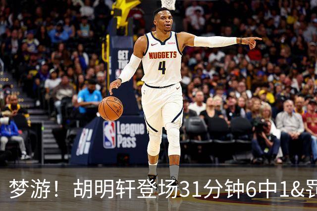 梦游！胡明轩登场31分钟6中1&罚球2中0 在场正负值倒数第一