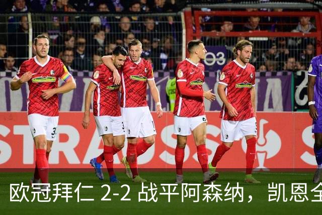 欧冠拜仁 2‑2 战平阿森纳，凯恩全能表演，赖斯绝平萨卡伤退隐忧
