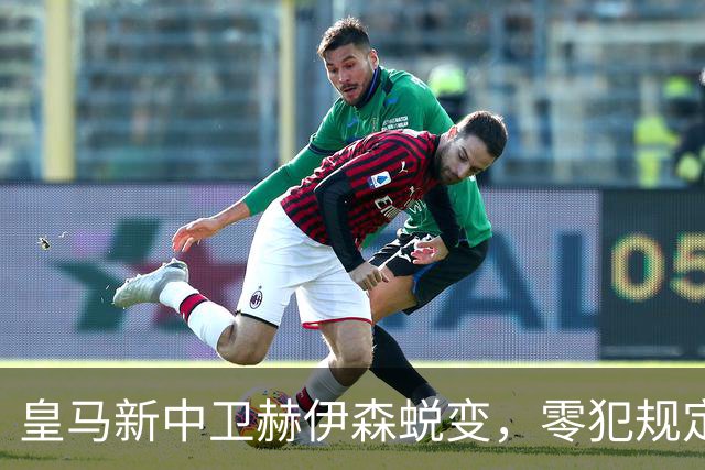 皇马新中卫赫伊森蜕变，零犯规定住防线