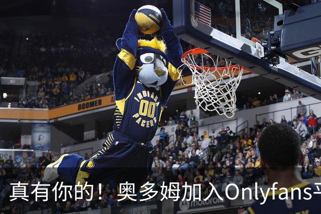 真有你的！奥多姆加入Onlyfans平台NBA首人