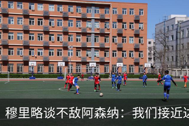穆里略谈不敌阿森纳：我们接近达到最佳状态，本可能战平甚至取胜
