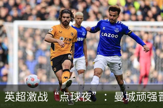 英超激战“点球夜”：曼城顽强晋级，切尔西延续悲剧