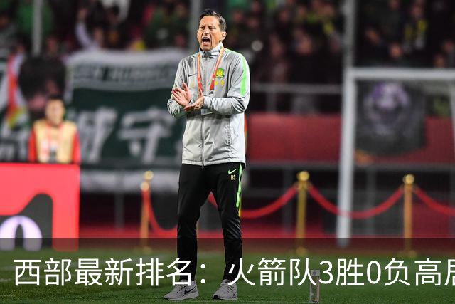 西部最新排名：火箭队3胜0负高居榜首，马刺掘金回暖获首胜，勇士一跌到底