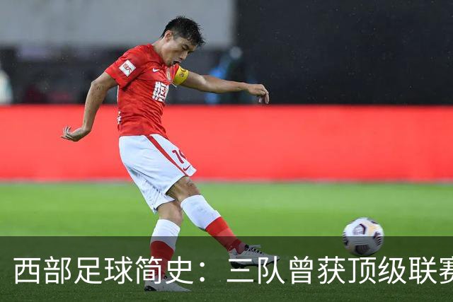 西部足球简史：三队曾获顶级联赛季军 整个西部还未尝过冠军滋味