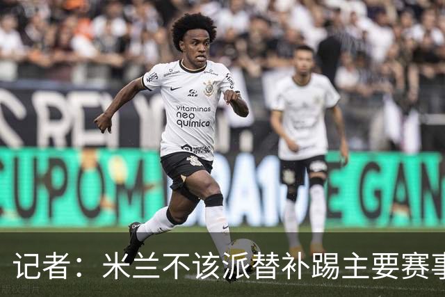 记者：米兰不该派替补踢主要赛事，这件球衣理应得到尊重