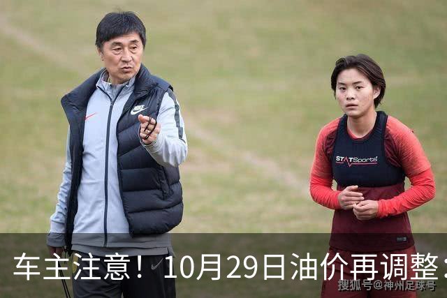 车主注意！10月29日油价再调整：加满一箱预计多花10元