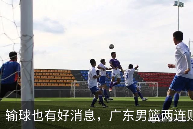 输球也有好消息，广东男篮两连败，赛后却迎来4大利好