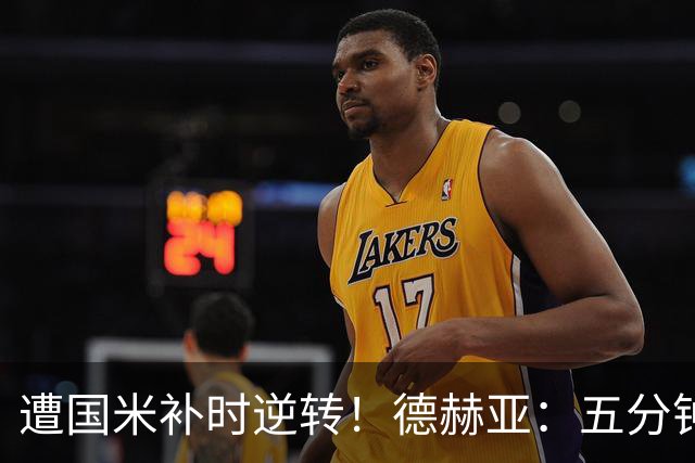 遭国米补时逆转！德赫亚：五分钟内丢掉三分太遗憾，这很难接受