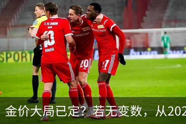 金价大局已定？若无变数，从2027年起黄金价格或面临3大转变