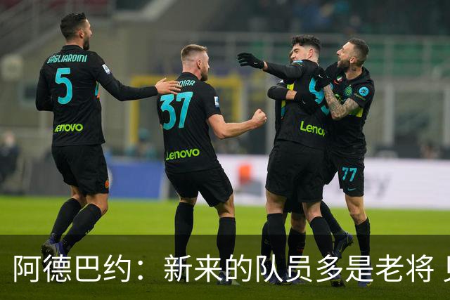 阿德巴约：新来的队员多是老将 见过各种场面 我们知道该怎么做