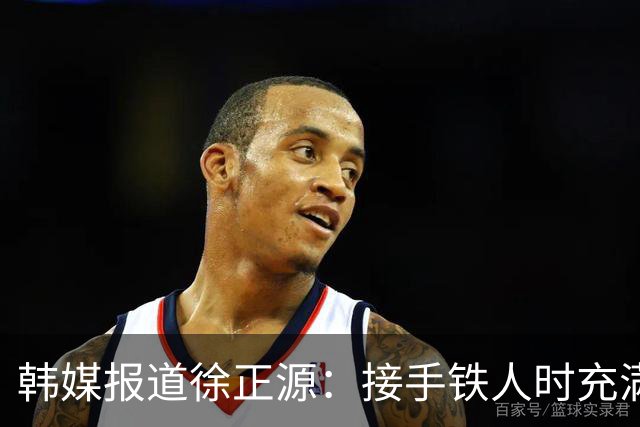 韩媒报道徐正源：接手铁人时充满风险，但最终戏剧性提前完成保级
