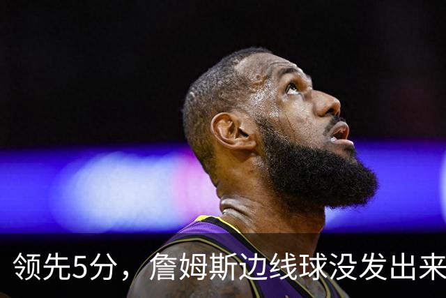 领先5分，詹姆斯边线球没发出来又喊暂停