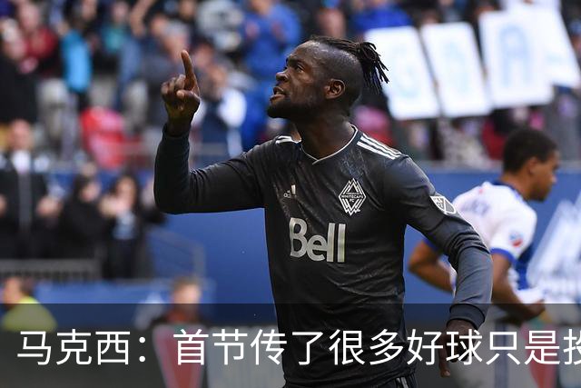 马克西：首节传了很多好球只是投丢了，我们会继续打磨