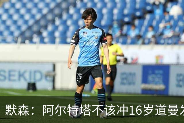 默森：阿尔特塔不该冲16岁道曼发火，他还是个孩子
