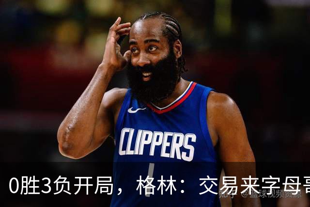 0胜3负开局，格林：交易来字母哥就得掏空阵容深度