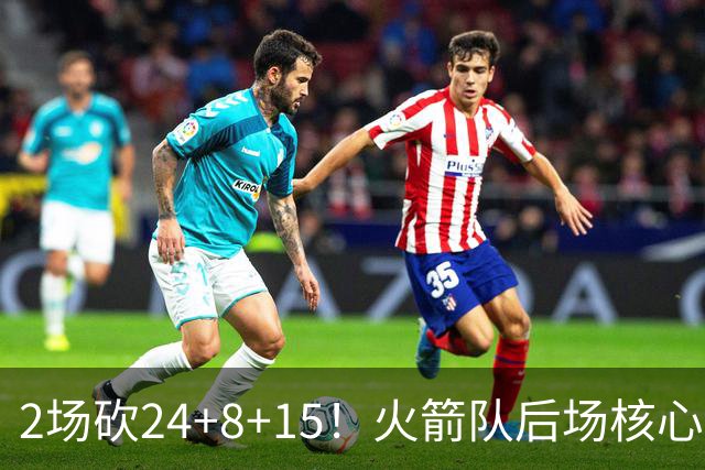2场砍24+8+15！火箭队后场核心重回巅峰，进攻脱胎换骨，2500万不贵
