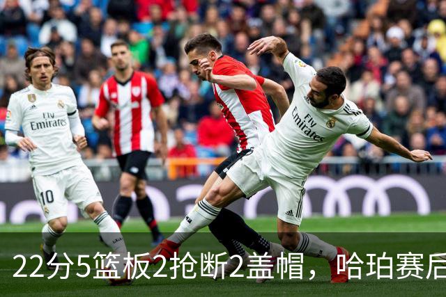 22分5篮板2抢断2盖帽，哈珀赛后只谈防守还有提升空间