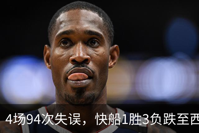 4场94次失误，快船1胜3负跌至西部第12