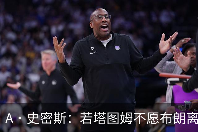 A·史密斯：若塔图姆不愿布朗离队这笔交易不会发生 他显然不介意
