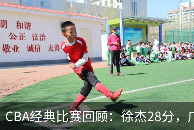CBA经典比赛回顾：徐杰28分，广东大胜宁波